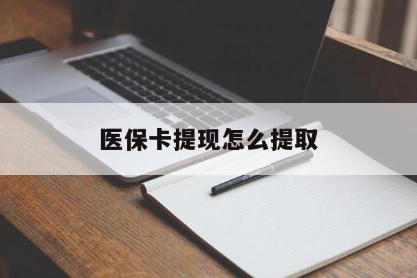 马鞍山医保卡提现怎么提取(医保卡提现怎么提取出来嶶新eai618兑现钱来)