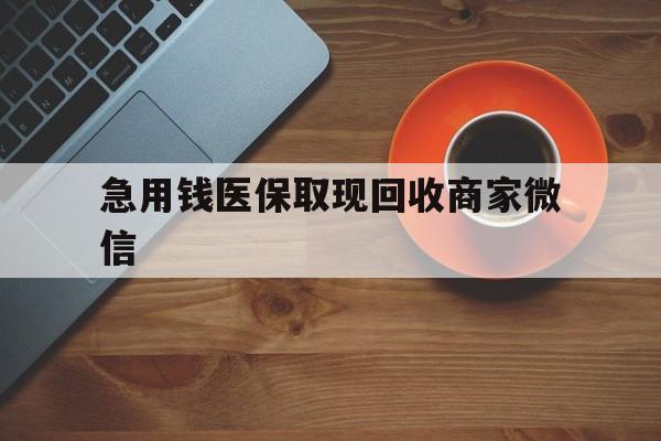 马鞍山急用钱医保取现回收商家微信(石家庄急用钱套医保卡联系方式渠道)
