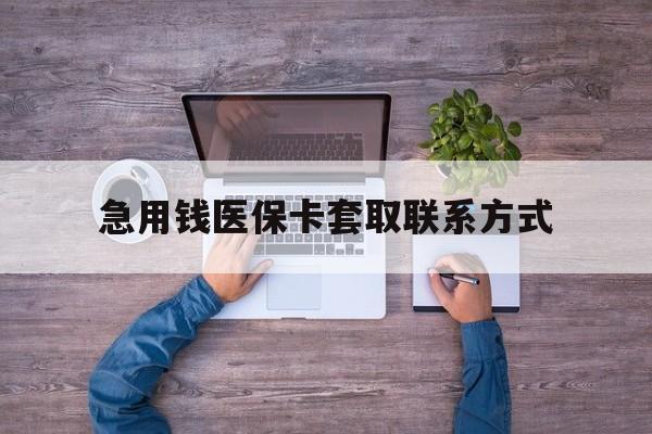 马鞍山急用钱医保卡套取联系方式(24小时套医保卡联系方式)