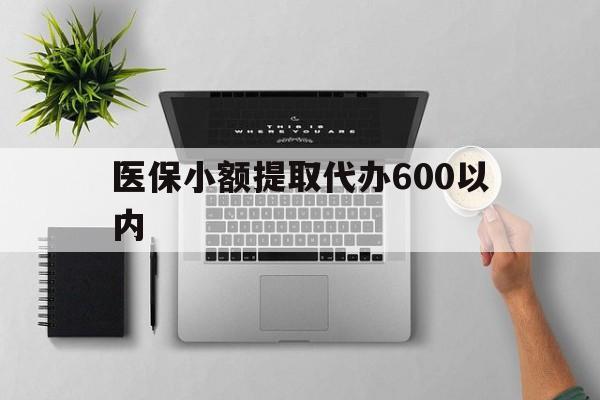 马鞍山医保小额提取代办600以内(医保小额提取代办600以内微信)