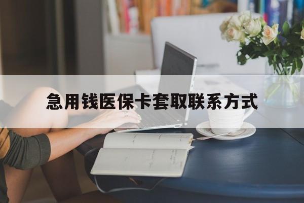 急用钱医保卡套取联系方式(24小时在线套医保联系方式) 急用钱医保卡套取联系方式(24小时在线套医保联系方式)