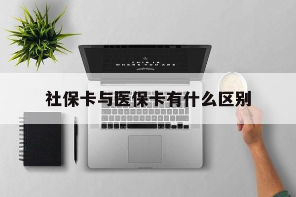 社保卡与医保卡有什么区别(社保卡和医保的区别是哪里?) 社保卡与医保卡有什么区别(社保卡和医保的区别是哪里?)